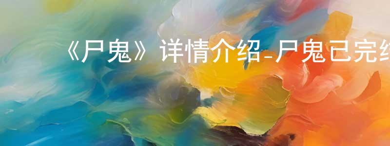 ﻿曹新旺发布﻿《尸鬼》详情介绍_尸鬼已完结在线观看_尸鬼迅雷下载_日漫
